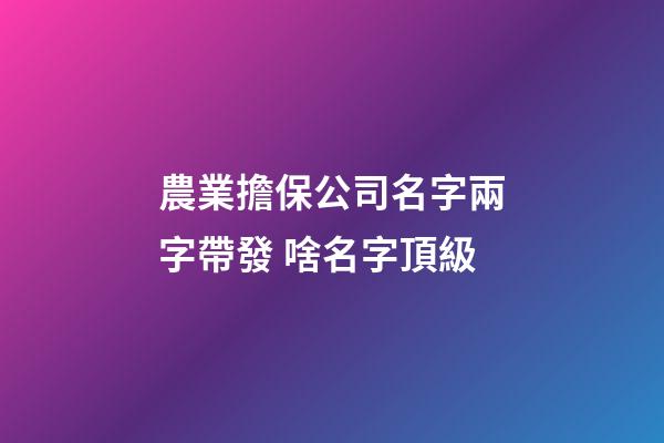農業擔保公司名字兩字帶發 啥名字頂級-第1張-公司起名-玄機派